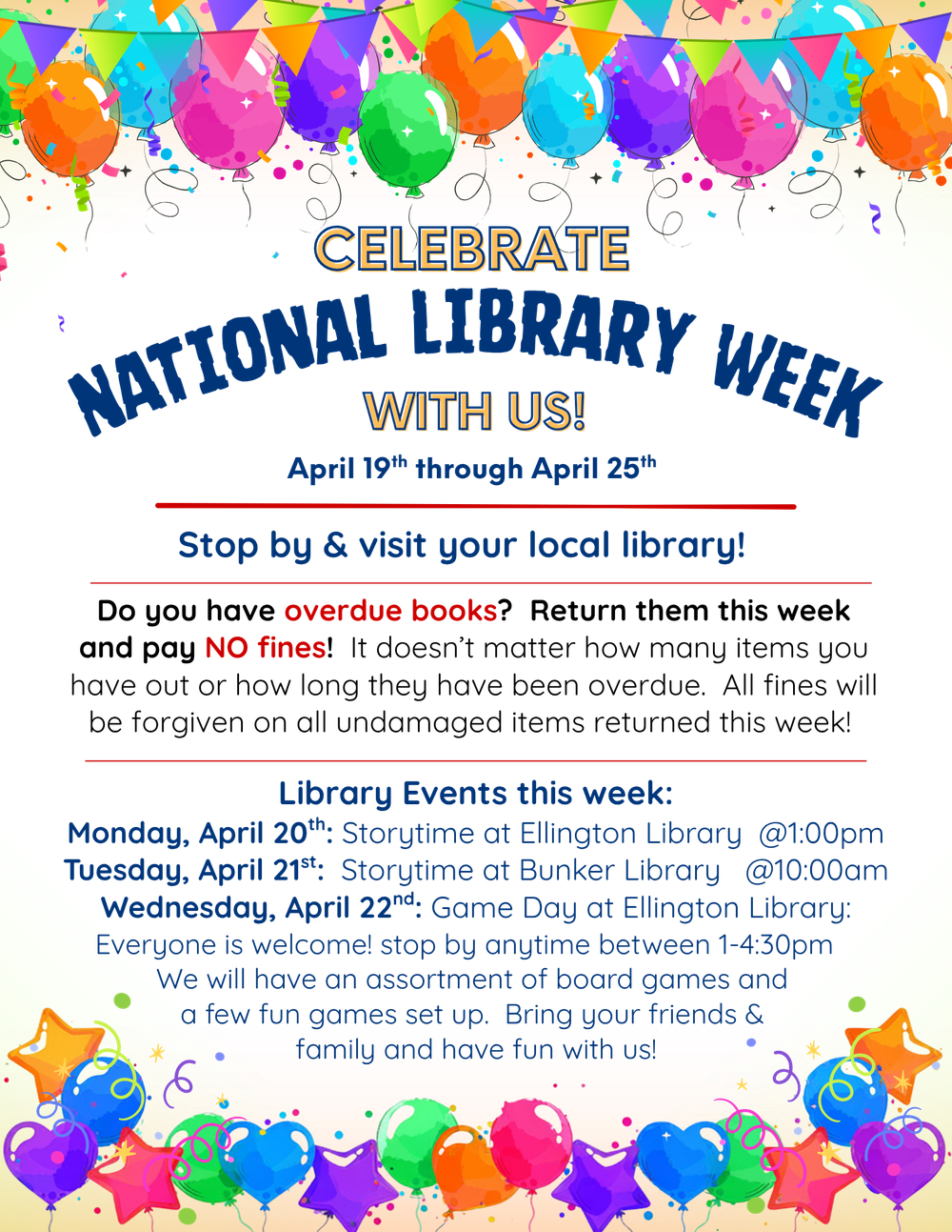 National Library Week is April 19-25!  Storytime at Ellington Library 4/20 @1:00pm, Storytime at Bunker Library 4/21 @10:00am, Game Day at Ellington Library 4/22 1:00-4:30pm (stop by anytime this evening)  ALSO: NO FINES will be charged on overdue items returned this week!